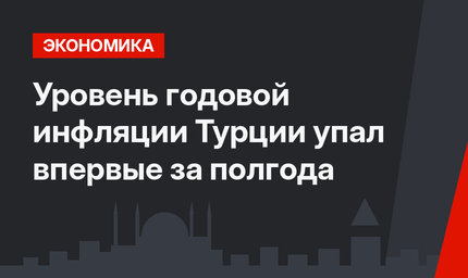 Уровень годовой инфляции Турции упал впервые за полгода
