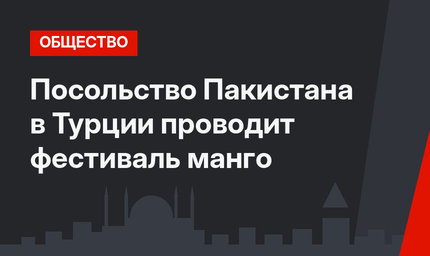 Посольство Пакистана в Турции проводит фестиваль манго