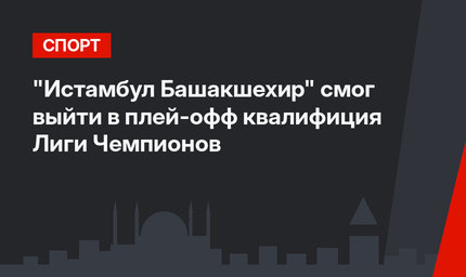"Истамбул Башакшехир" смог выйти в плей-офф квалифиция Лиги Чемпионов