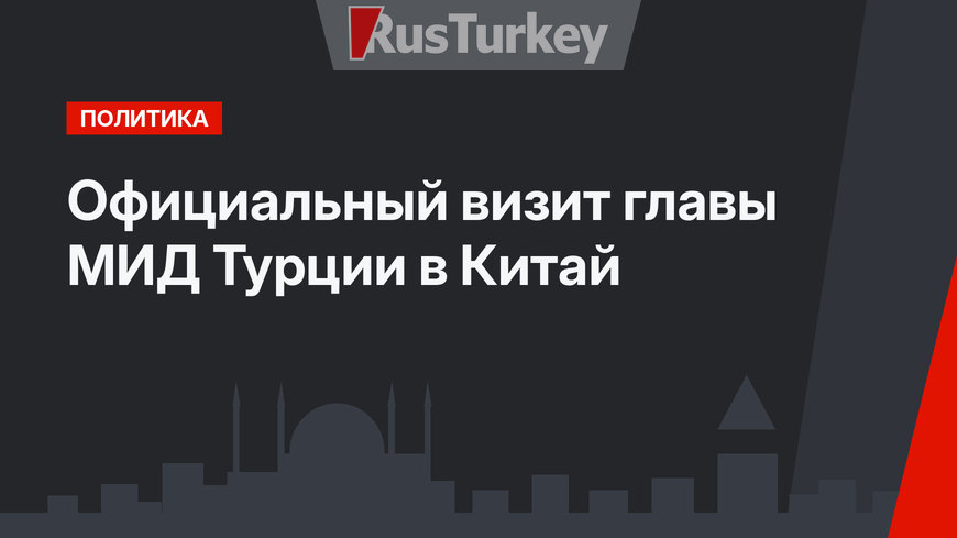 Официальный визит главы МИД Турции в Китай
