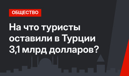 На что туристы оставили в Турции 3,1 млрд долларов?