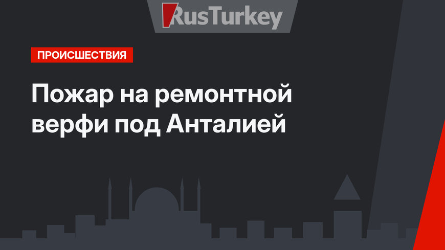  Пожар на ремонтной верфи  под Анталией