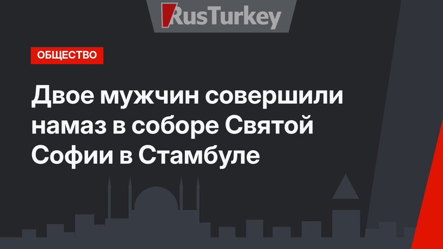 Двое мужчин совершили намаз в соборе Святой Софии в Стамбуле