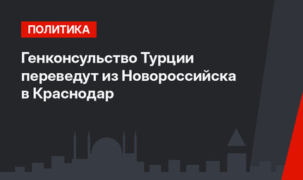 Генконсульство Турции переведут из Новороссийска в Краснодар