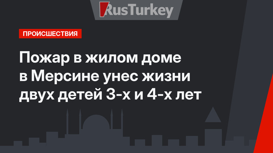 Пожар в жилом доме в Мерсине унес жизни двух детей 3-х и 4-х лет
