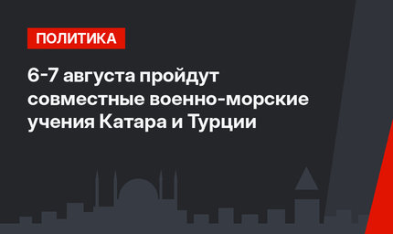 6-7 августа пройдут совместные военно-морские учения Катара и Турции