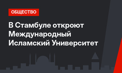 В Стамбуле откроют Международный Исламский Университет 