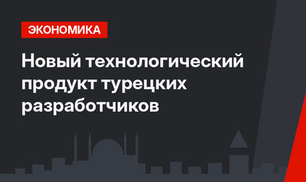  Новый технологический продукт  турецких разработчиков