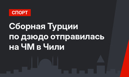 Сборная Турции по дзюдо отправилась на ЧМ в Чили