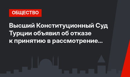  Высший Конституционный Суд Турции объявил об отказе к принятию в рассмотрение более 70 тыс. обращений 