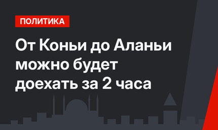От Коньи до Аланьи можно будет доехать за 2 часа 