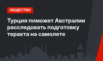 Турция поможет Австралии расследовать подготовку теракта на самолете 