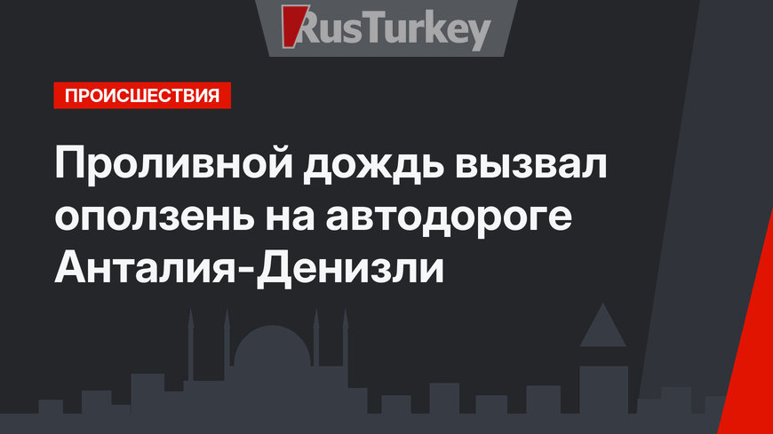 Проливной дождь вызвал оползень на автодороге Анталия-Денизли 
