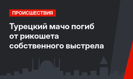  Турецкий мачо погиб от рикошета собственного выстрела