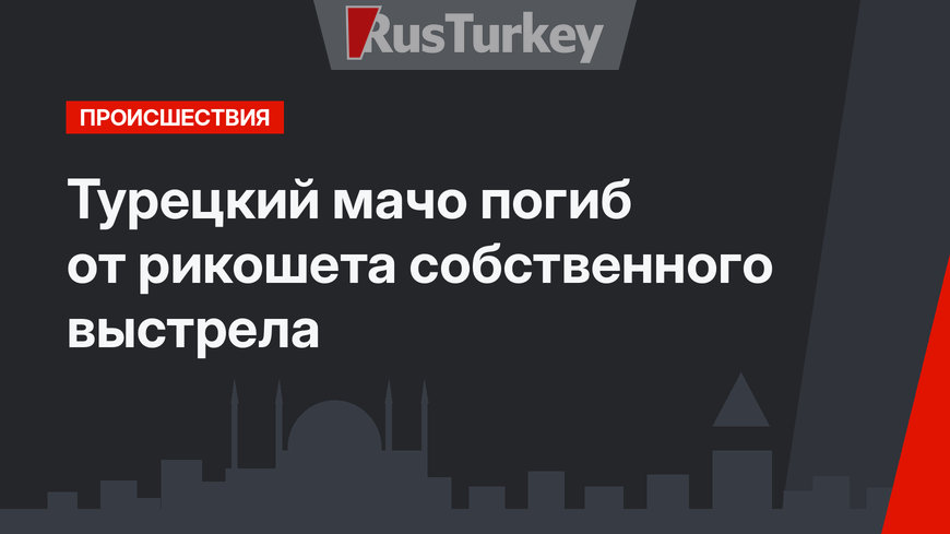  Турецкий мачо погиб от рикошета собственного выстрела