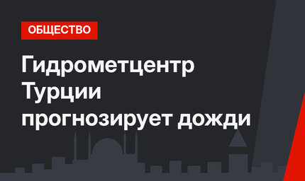  Гидрометцентр Турции прогнозирует дожди