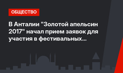  В Анталии "Золотой апельсин 2017"  начал прием заявок для участия в фестивальных конкурсах