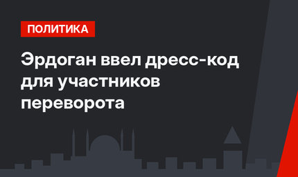 Эрдоган ввел дресс-код для участников переворота