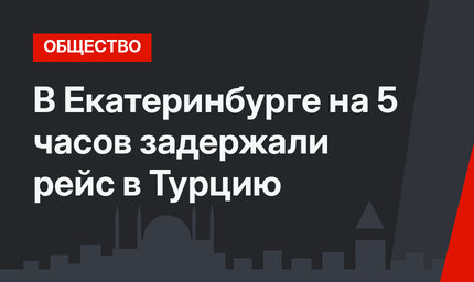 В Екатеринбурге  на 5 часов задержали рейс в Турцию