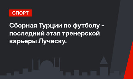 Сборная Турции по футболу - последний этап тренерской карьеры Луческу.