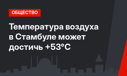  Температура воздуха в Стамбуле может достичь +53°С