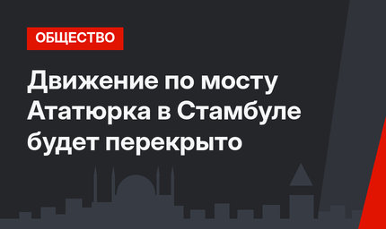 Движение по мосту Ататюрка в Стамбуле будет перекрыто