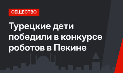 Турецкие дети победили в  конкурсе роботов  в Пекине
