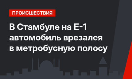  В Стамбуле на Е-1 автомобиль врезался в метробусную полосу