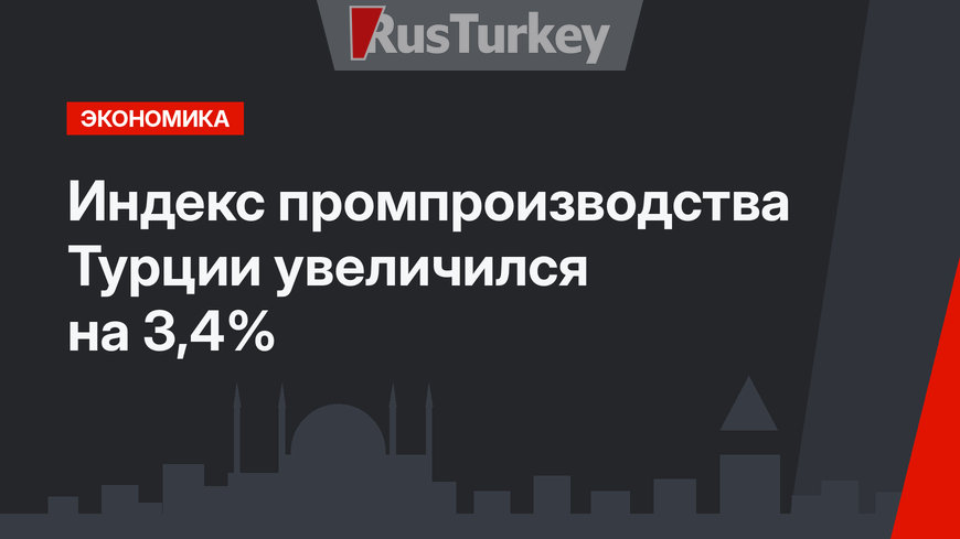 Индекс промпроизводства  Турции увеличился на 3,4%