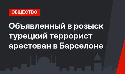 Объявленный в розыск турецкий террорист арестован в Барселоне