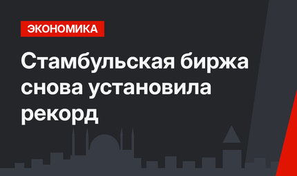 Стамбульская биржа снова установила рекорд