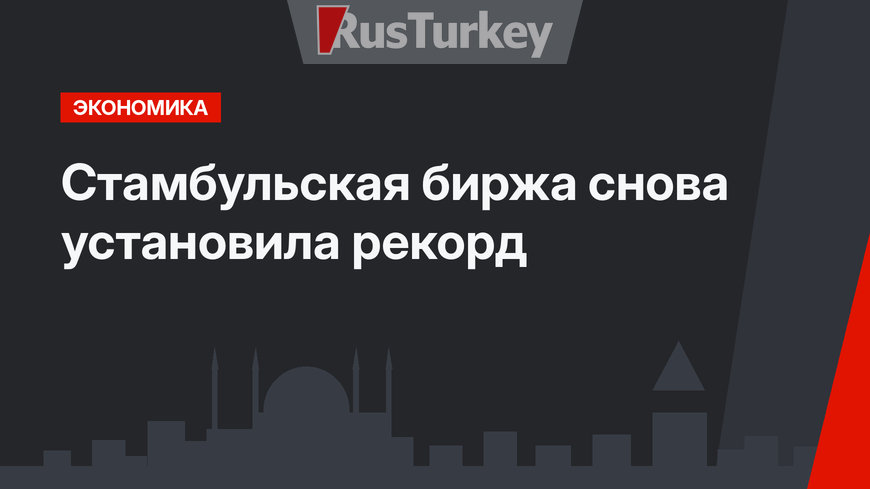 Стамбульская биржа снова установила рекорд