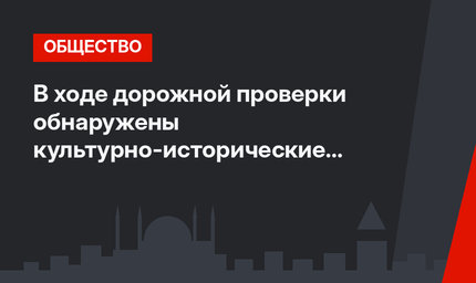 В ходе дорожной проверки обнаружены культурно-исторические ценности Византийской эпохи