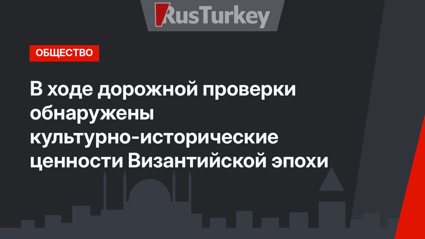 В ходе дорожной проверки обнаружены культурно-исторические ценности Византийской эпохи