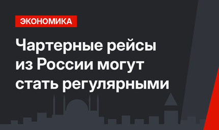 Чартерные рейсы из России могут стать регулярными