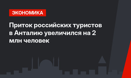 Приток российских туристов в Анталию увеличился на 2 млн человек