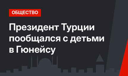 Президент Турции пообщался с детьми в Гюнейсу