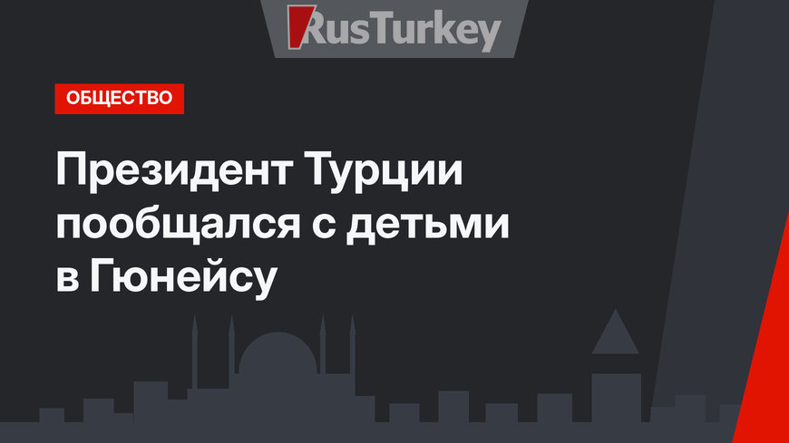 Президент Турции пообщался с детьми в Гюнейсу