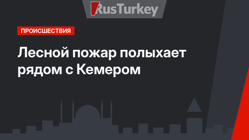Лесной пожар полыхает рядом с Кемером