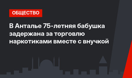 В Анталье 75-летняя бабушка задержана за торговлю наркотиками вместе с внучкой