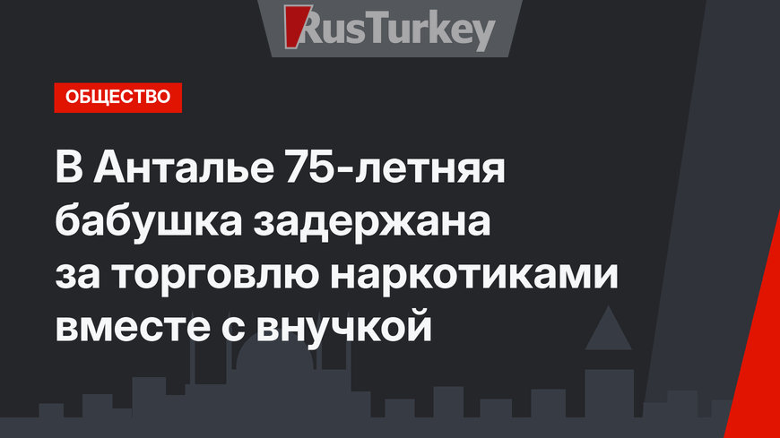 В Анталье 75-летняя бабушка задержана за торговлю наркотиками вместе с внучкой