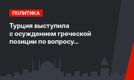 Турция выступила с осуждением греческой позиции по вопросу поддержки турков-киприотов