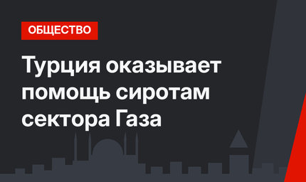 Турция оказывает помощь сиротам сектора Газа