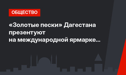 «Золотые пески» Дагестана презентуют на международной ярмарке в Турции