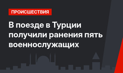 В поезде в Турции получили ранения пять военнослужащих