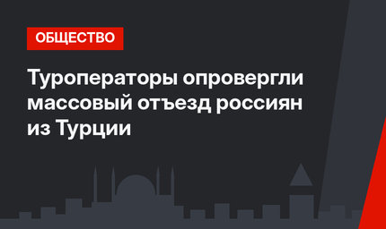Туроператоры опровергли массовый отъезд россиян из Турции