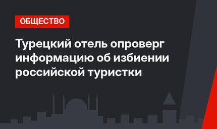 Турецкий отель опроверг информацию об избиении российской туристки