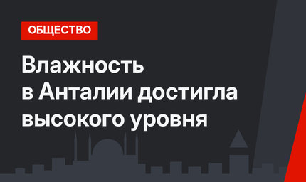 Влажность в Анталии достигла высокого уровня