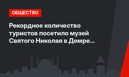 Рекордное количество туристов посетило музей Святого Николая в Демре в этом году