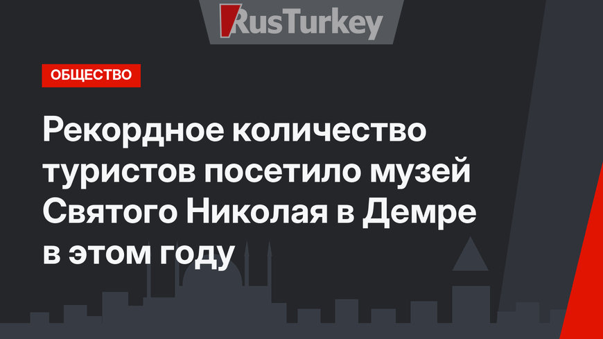 Рекордное количество туристов посетило музей Святого Николая в Демре в этом году